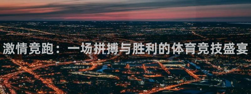 凯发官方正版app娱乐下载：激情竞跑：一场拼搏与胜利的体育竞
