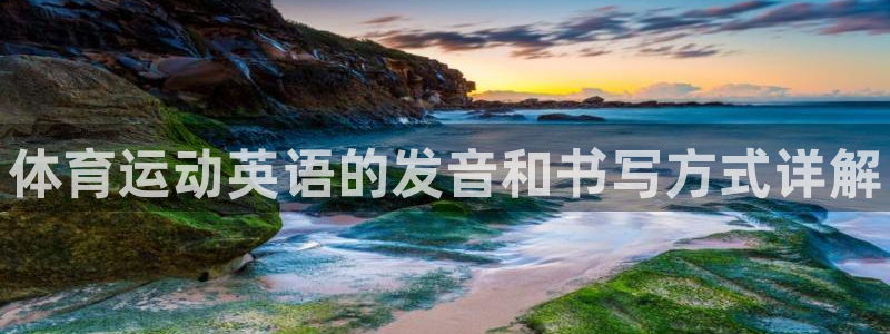 凯发官方正版app新能源：体育运动英语的发音和书写方