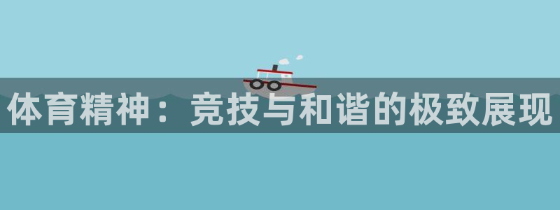 凯发官网下载软件：体育精神：竞技与和谐的极致展现
