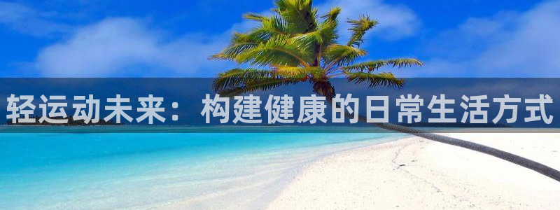 凯发官网下载招商电话号码是多少啊：轻运动未来：构建健