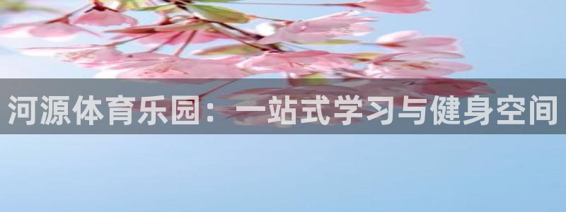 凯发官网下载招商电话号码是多少：河源体育乐园：一站式