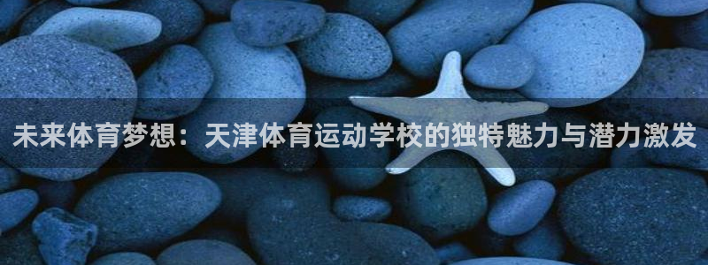 凯发官方正版app集团：未来体育梦想：天津体育运动学