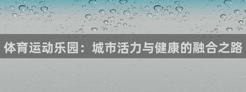 凯发官网下载平台是正规平台吗知乎：体育运动乐园：城市