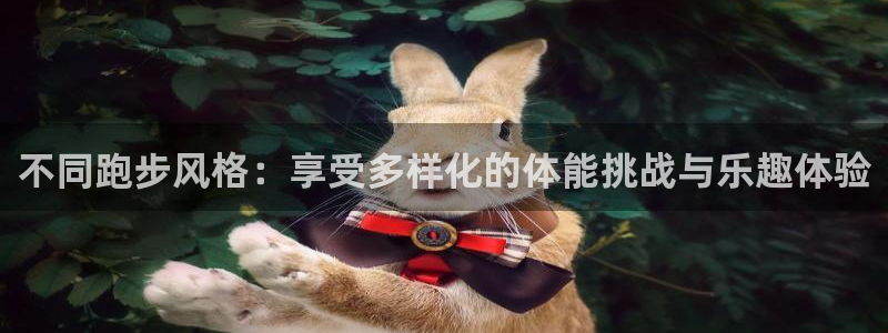注册凯发官方正版app：不同跑步风格：享受多样化的体能挑战与