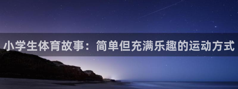 凯发官网下载平台注册要钱吗是真的吗：小学生体育故事：