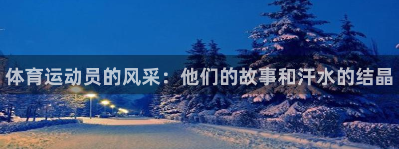 凯发官网下载平台注册流程视频：体育运动员的风采：他们
