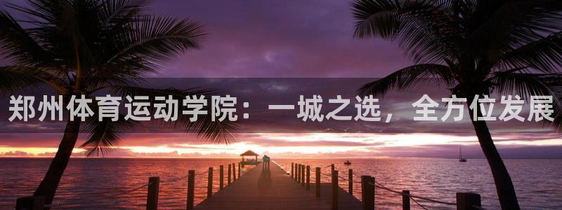 注册凯发官方正版app：郑州体育运动学院：一城之选，