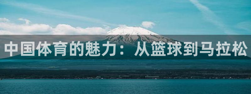 凯发官网下载招商电话地址：中国体育的魅力：从篮球到马拉松