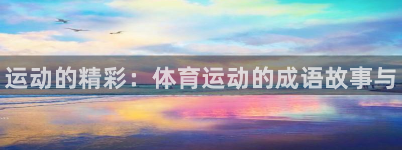 凯发官方正版app娱乐40996：运动的精彩：体育运动的成语