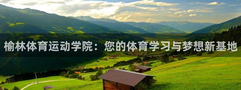 凯发官网下载招商电话地址是多少：榆林体育运动学院：您的体育学