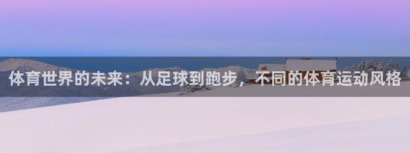 海南凯发官网下载发展怎么样：体育世界的未来：从足球到跑步，不